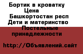 Бортик в кроватку  › Цена ­ 500 - Башкортостан респ. Дети и материнство » Постельные принадлежности   